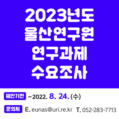 2023년도 울산연구원 연구과제 수요조사
기한 : ~ 2022.8.24.(수)
문의처 : eunas@uri.re.kr/052-283-7713