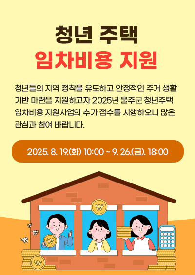 청년들의 지역 정착을 유도하고 안정적인 주거 생활 기반 마련을 지원하고자 2025년 울주군 청년주택 임차비용 지원사업의 추가 접수를 시행하오니 많은 관심과 참여 바랍니다. 접수기간 : 2025.8.19.(화) 10:00 ~ 9.26.(금). 18:00