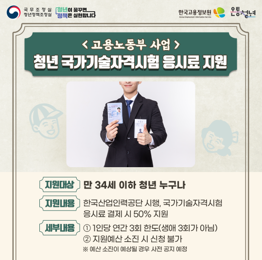 청년 국가기술자격시험 응시료 지원사업 / 지원대상: 만34세 이하 청년 누구나 / 지원내용 : 한국산업인력공단 시행, 국가기술자격시험 응시료 결제 시 50% 지원 / 신청방법 : 큐넷 사이트 로그인 - 원서접수 신청 -