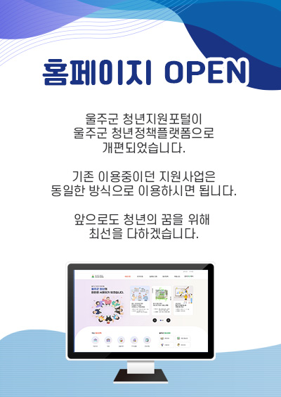 울주군 청년지원포털이 울주군 청년정책플랫폼으로 개편되었습니다. 기존 이용중이던 지원사업은 동일한 방식으로 이용하시면 됩니다.  앞으로도 청년의 꿈을 위해 최선을 다하겠습니다.