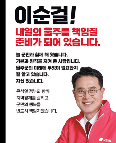 이순걸! 내일의 울주를 책임질 준비가 되어 있습니다. 늘 군민과 함께 해 왔습니다. 기본과 원칙을 지켜 온 사랍입니다. 울주군의 미래에 무엇이 필요한지 잘 알고 있습니다. 자신 있습니다. 윤석열 정부와 함께 지역경제를 살리고 군민의 행복을 반드시 책임지겠습니다.