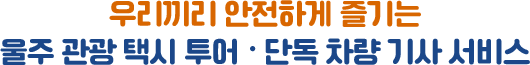 우리끼리 안전하게 즐기는 울주 관광 택시 투어 • 단독 차량 기사 서비스