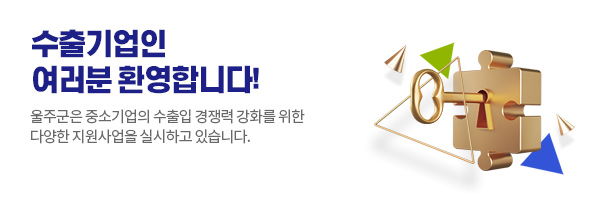 수출기업인 여러분 환영합니다! 울주군은 중소기업의 수출입 경쟁력 강화를 위한 다양한 지원사업을 실시하고 있습니다.
